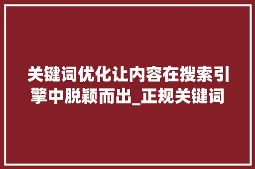 关键词优化让内容在搜索引擎中脱颖而出_正规关键词优化
