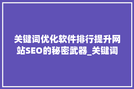 关键词优化软件排行提升网站SEO的秘密武器_关键词的优化软件排行