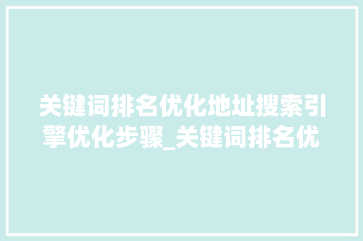 关键词排名优化地址搜索引擎优化步骤_关键词排名优化地址