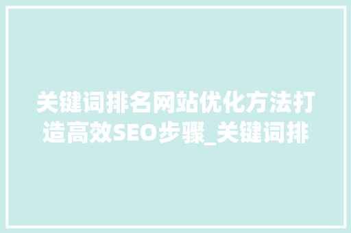 关键词排名网站优化方法打造高效SEO步骤_关键词排名网站优化方法