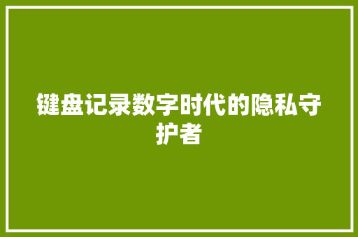 键盘记录数字时代的隐私守护者