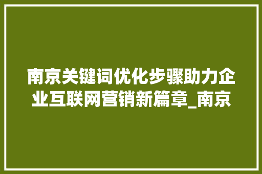 南京关键词优化步骤助力企业互联网营销新篇章_南京关键词优化如何操作