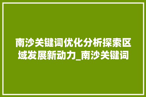 南沙关键词优化分析探索区域发展新动力_南沙关键词优化分析