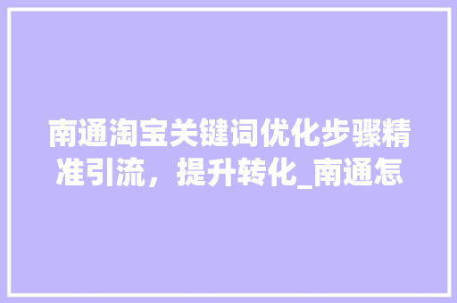 南通淘宝关键词优化步骤精准引流，提升转化_南通怎么优化淘宝关键词