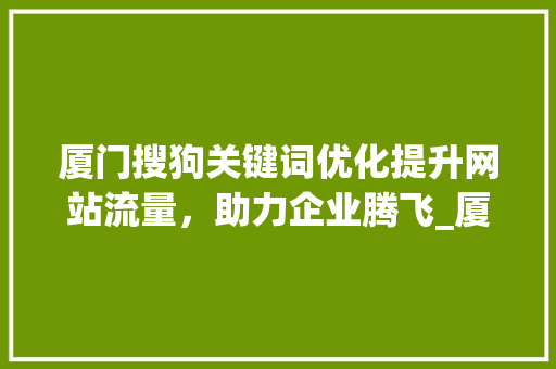 厦门搜狗关键词优化提升网站流量，助力企业腾飞_厦门搜狗关键词优化  第1张