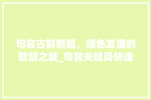 句容古韵新篇，绿色发展的智慧之城_句容关键词快速优化