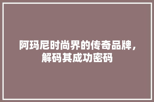 阿玛尼时尚界的传奇品牌，解码其成功密码