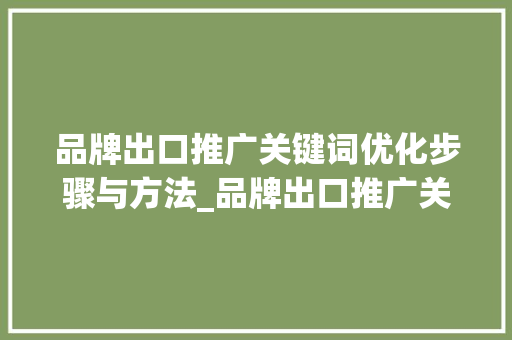 品牌出口推广关键词优化步骤与方法_品牌出口推广关键词优化
