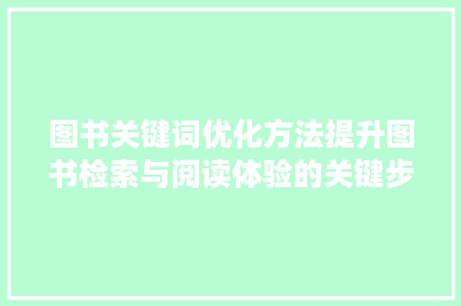图书关键词优化方法提升图书检索与阅读体验的关键步骤_图书关键词优化方法论文