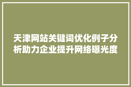 天津网站关键词优化例子分析助力企业提升网络曝光度_天津网站关键词优化例子