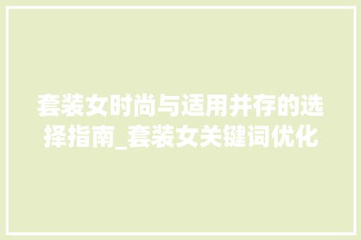 套装女时尚与适用并存的选择指南_套装女关键词优化