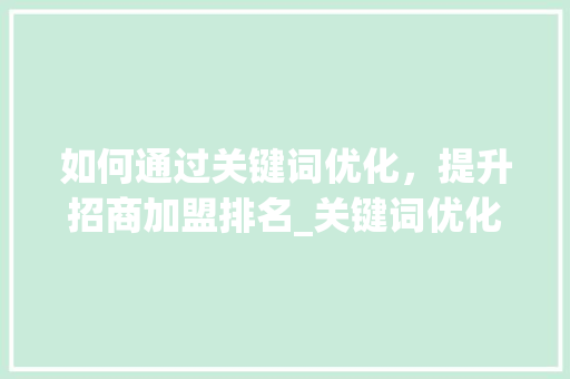 如何通过关键词优化，提升招商加盟排名_关键词优化排名招商加盟