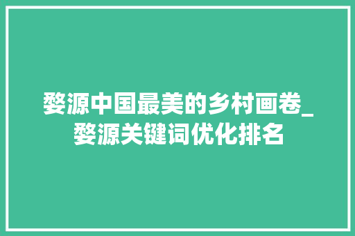 婺源中国最美的乡村画卷_婺源关键词优化排名