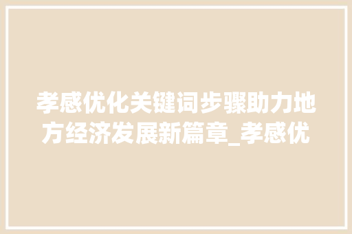 孝感优化关键词步骤助力地方经济发展新篇章_孝感优化关键词技术