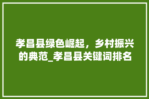孝昌县绿色崛起，乡村振兴的典范_孝昌县关键词排名优化