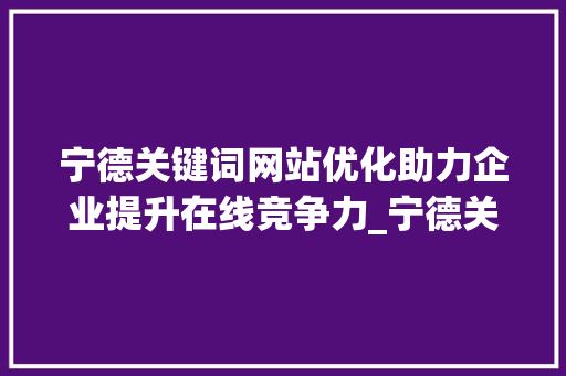 宁德关键词网站优化助力企业提升在线竞争力_宁德关键词网站优化