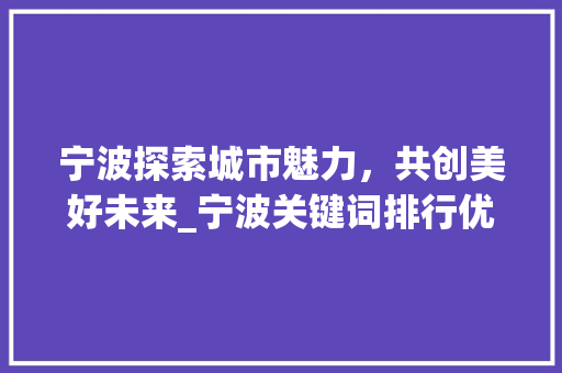 宁波探索城市魅力，共创美好未来_宁波关键词排行优化