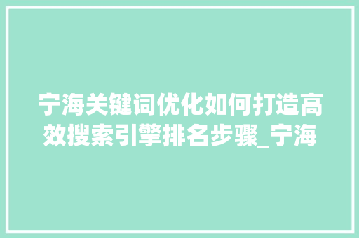 宁海关键词优化如何打造高效搜索引擎排名步骤_宁海关键词优化怎么优化