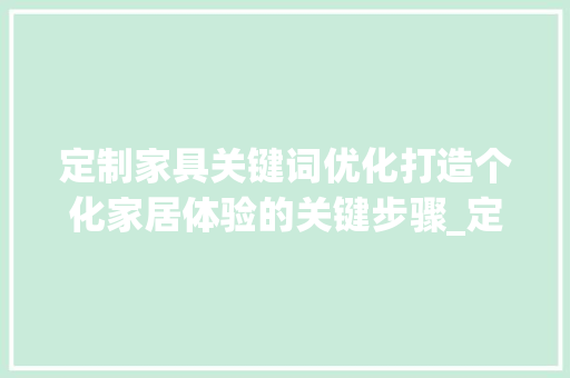 定制家具关键词优化打造个化家居体验的关键步骤_定制家具关键词优化例子