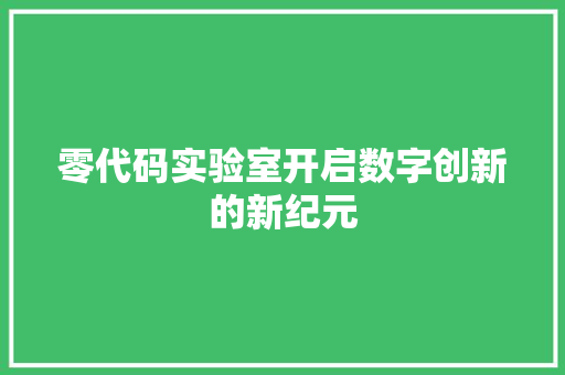 零代码实验室开启数字创新的新纪元