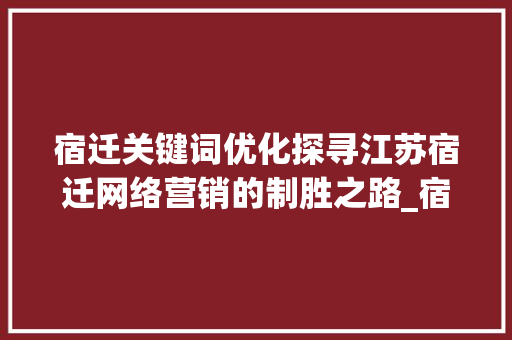 宿迁关键词优化探寻江苏宿迁网络营销的制胜之路_宿迁关键词优化哪家强