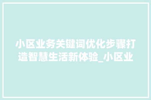 小区业务关键词优化步骤打造智慧生活新体验_小区业务关键词优化