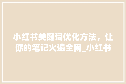 小红书关键词优化方法，让你的笔记火遍全网_小红书标题关键词优化