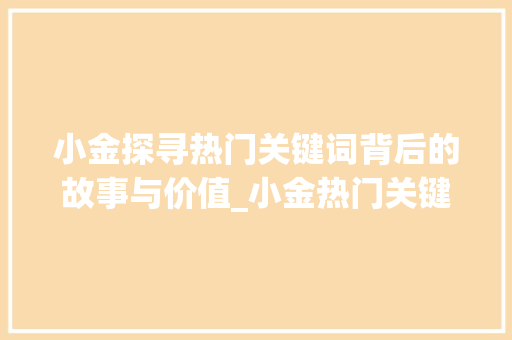 小金探寻热门关键词背后的故事与价值_小金热门关键词优化