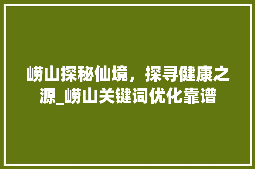 崂山探秘仙境，探寻健康之源_崂山关键词优化靠谱
