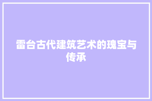 雷台古代建筑艺术的瑰宝与传承
