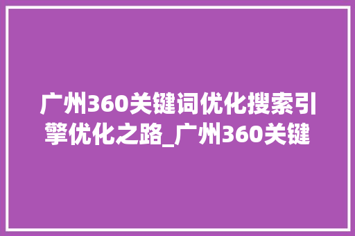 广州360关键词优化搜索引擎优化之路_广州360关键词优化