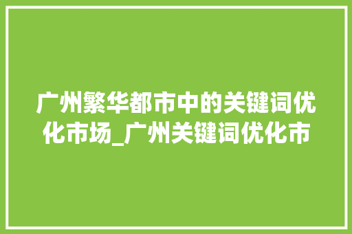 广州繁华都市中的关键词优化市场_广州关键词优化市场