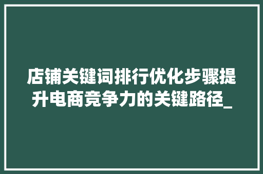 店铺关键词排行优化步骤提升电商竞争力的关键路径_店铺关键词排行优化方法
