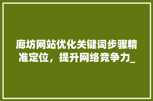廊坊网站优化关键词步骤精准定位，提升网络竞争力_廊坊网站优化关键词