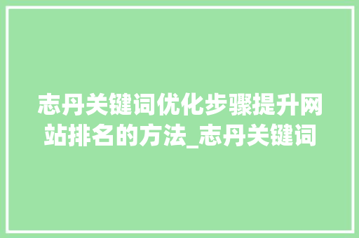 志丹关键词优化步骤提升网站排名的方法_志丹关键词排名怎么优化