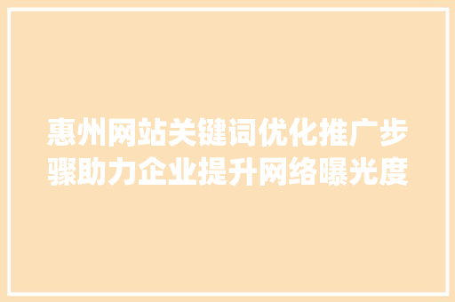 惠州网站关键词优化推广步骤助力企业提升网络曝光度_惠州网站关键词优化推广