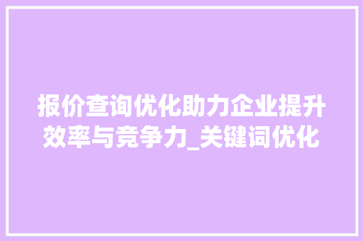 报价查询优化助力企业提升效率与竞争力_关键词优化报价查询