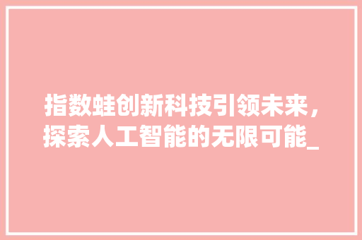 指数蛙创新科技引领未来，探索人工智能的无限可能_关键词优化看看指数蛙