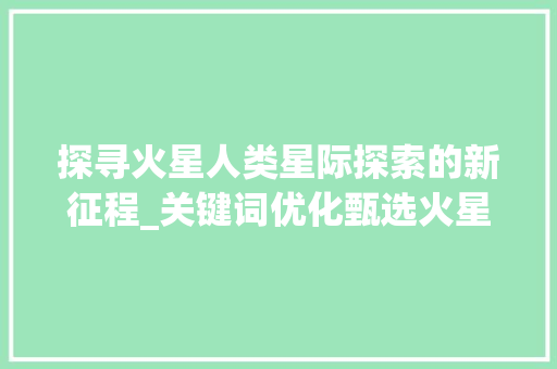 探寻火星人类星际探索的新征程_关键词优化甄选火星
