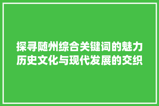 探寻随州综合关键词的魅力历史文化与现代发展的交织_随州综合关键词优化