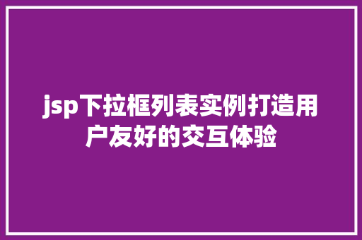 jsp下拉框列表实例打造用户友好的交互体验