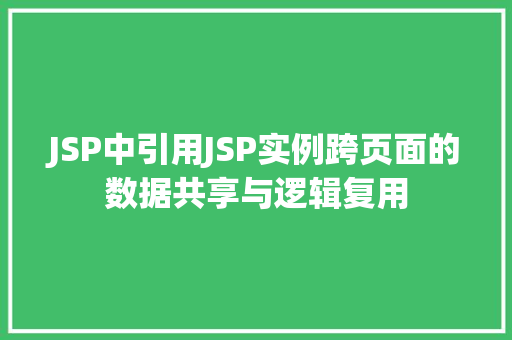 JSP中引用JSP实例跨页面的数据共享与逻辑复用