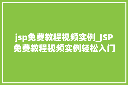jsp免费教程视频实例_JSP免费教程视频实例轻松入门JavaWeb开发