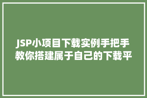 JSP小项目下载实例手把手教你搭建属于自己的下载平台