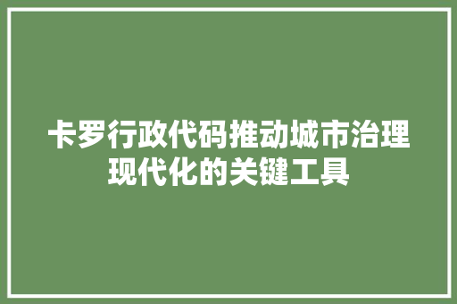 卡罗行政代码推动城市治理现代化的关键工具