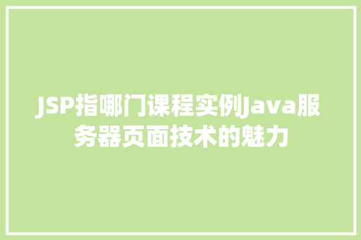 JSP指哪门课程实例Java服务器页面技术的魅力