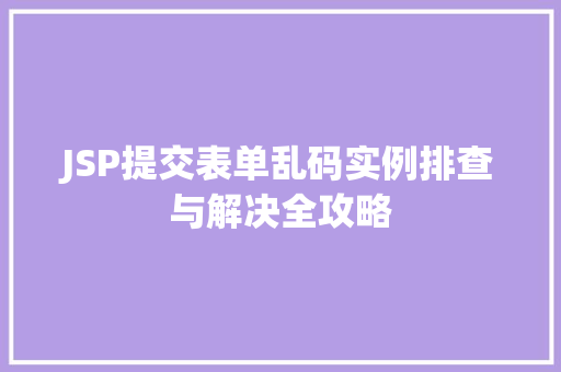 JSP提交表单乱码实例排查与解决全攻略