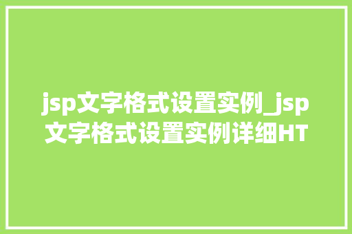 jsp文字格式设置实例_jsp文字格式设置实例详细HTML标签的运用
