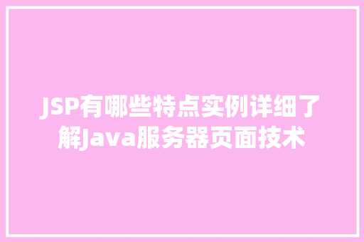 JSP有哪些特点实例详细了解Java服务器页面技术