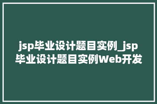 jsp毕业设计题目实例_jsp毕业设计题目实例Web开发新领域